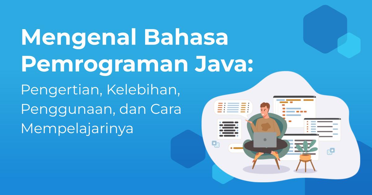 Mengenal Pemrograman Java: Pengertian, Kelebihan, Penggunaan, dan Cara ...