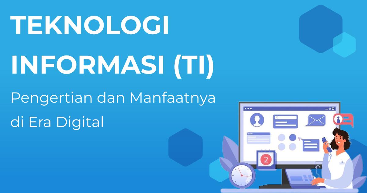 Mengenal Teknologi Informasi Pengertian dan Manfaatnya di Era Digital